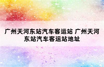 广州天河东站汽车客运站 广州天河东站汽车客运站地址